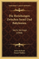 Die Beziehungen Zwischen Israel Und Babylonien: Sechs Vortrage (1908) 1161072012 Book Cover