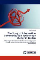 The Story of Information Communication Technology Cluster in Jordan: Achieving Jordan's knowledge based economy vision through national innovation systems, and clusters development 3848441802 Book Cover