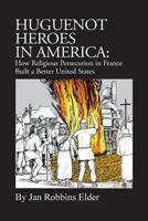 Huguenot Heroes in America: How Religious Persecution in France Built a Better United States 1532741863 Book Cover
