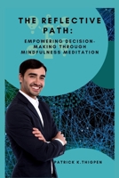 THE REFLECTIVE PATH:: EMPOWERING DECISION-MAKING THROUGH MINDFULNESS MEDITATION B0C7T5FMJJ Book Cover