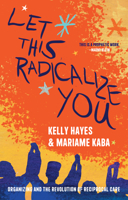 Let This Radicalize You: Organizing and the Revolution of Reciprocal Care 1642598275 Book Cover