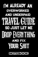 I'm Already An Overworked And Underpaid Travel Guide. So Just Let Me Drop Everything And Fix Your Shit!: Blank Lined Notebook Appreciation Gift For Travel Guide 1692775618 Book Cover