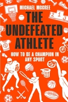 The Undefeated Athlete: How to be a Champion in Any Sport B0BL5QNTCZ Book Cover