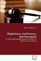 Illegitimacy, Inefficiency, and Disrespect: A Call for Reforming the Causes of Action for Misuse of Legal Process 3639304608 Book Cover