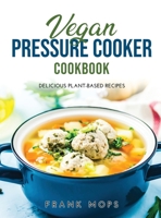 Vegan Pressure Cooker Cookbook: Delicious Plant-Based Recipes 1365543781 Book Cover