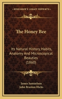 The Honey Bee: Its Natural History, Habits, Anatomy And Microscopical Beauties 1016419694 Book Cover