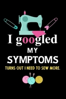 I googled my symptoms turns out i need to sew more.: Notebook, Journal or Diary For Sewing & Crafting Lovers, Sewing Book For Women, Kids & As A Gift, sewing machine, best gift for sewing, birthday gi 1673548210 Book Cover