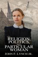 Religion, Politics, and a Particular Woman: A Tale of Political Persuasion in Our Time 0997699809 Book Cover