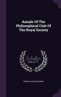 Annals of the Philosophical Club of the Royal Society: Written from Its Minute Books (Classic Reprint) 1340838451 Book Cover