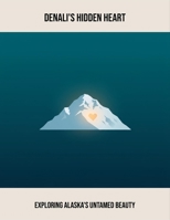 Denali'S Hidden Heart: Exploring Alaska'S Untamed Beauty B0FPBDHCD2 Book Cover