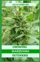 GROWING MARIJUANA OUTDOORS FOR STARTERS: The Conclusive Manual for Development and Utilization of Clinical Marijuana B08X5WCJQ5 Book Cover