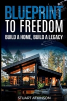 Blueprint to Freedom: Build a Home, Build a Legacy: A Step-by-Step Guide to Building Your Dream Home, Embracing Sustainable Living and Creating a Lasting Legacy B0DQ11TQSX Book Cover