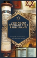 L'EBRAISMO SPIEGATO PER I PRINCIPIANTI: Una guida discutere Torah e della tradizione ebraica (Italian Edition) B0DPK4442J Book Cover
