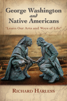 George Washington and Native Americans: "Learn Our Arts and Ways of Life" 1942695144 Book Cover