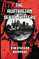 The Australian Serial Killers Trivia Book: Explore the Dark Minds, Unsolved Mysteries, and Gripping True Crime Stories Behind Australia’s Most Notorious Killers B0DTG55YYY Book Cover