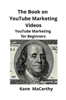 The Book on YouTube Marketing Videos: YouTube Marketing for Beginners 195192911X Book Cover