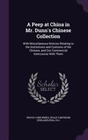 A Peep at China in Mr. Dunn's Chinese Collection: With Miscellaneous Notices Relating to the Instit B001SWB8YQ Book Cover