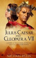 Julius Caesar and Cleopatra VII: A Story of Seduction, Intrigue, and Struggle for Power 1548365041 Book Cover