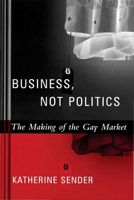 Business, Not Politics: The Making Of The Gay Market (Between Men--Between Women) 0231127340 Book Cover