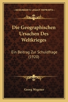 Die Geographischen Ursachen Des Weltkrieges: Ein Beitrag Zur Schuldfrage (1920) 1168374189 Book Cover