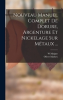 Nouveau Manuel Complet De Dorure, Argenture Et Nickelage Sur Métaux ... 1016819021 Book Cover