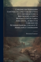 Chronicon Hermanni Contractii...una Cum Ejus Vita Et Continuatione A Bertholdo...scripta Praemittuntur Varia Anecdota....subjicitur Chronicon ... P. Aemilianus Ussermann 1245082264 Book Cover