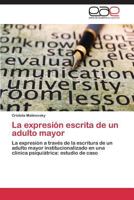 La expresión escrita de un adulto mayor: La expresión a través de la escritura de un adulto mayor institucionalizado en una clínica psiquiátrica: estudio de caso 3848466163 Book Cover