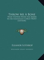 Throw Me a Bone: What Happens When You Marry an Archaeologist 1169965199 Book Cover