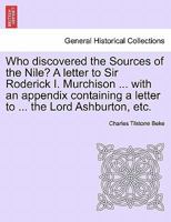 Who discovered the Sources of the Nile? A letter to Sir Roderick I. Murchison ... with an appendix containing a letter to ... the Lord Ashburton, etc. 1241493375 Book Cover