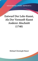 Entwurf Der Lehr-Kunst, Als Der Vernunft-Kunst Anderer Abschnitt (1740) 116617669X Book Cover