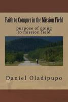 Faith to Conquer in the Mission Field: purpose of going to mission field 1535319305 Book Cover