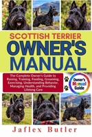 SCOTTISH TERRIER OWNER'S MANUAL: The Complete Owner’s Guide to Raising, Training, Feeding, Grooming, Exercising, Understanding Behavior, Managing Health, and Providing Lifelong Care B0HMPCLPFV Book Cover