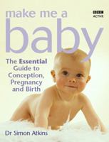 Make Me a Baby: The Essential Guide to Conception, Pregnancy and Birth 1406613991 Book Cover