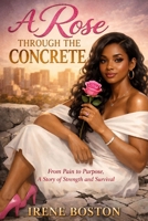 A Rose Through The Concrete: From Pain to Purpose, A Story of Strength and Survival B0GX8RXYGC Book Cover