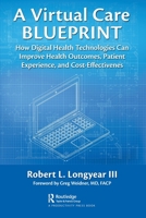 A Virtual Care Blueprint: How Digital Health Technologies Can Improve Health Outcomes, Patient Satisfaction, and Cost-Effectiveness 0367650940 Book Cover
