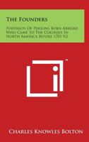 The Founders; Portraits of Persons Born Abroad Who Came to the Colonies in North America Before the Year 1701, With an Introduction, Biographical Outlines and Comments on the Portraits; v. 2 136255507X Book Cover