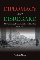 Diplomacy and Disregard: The Hungarian Revolution and the United Nations 1956-1963 0253070279 Book Cover