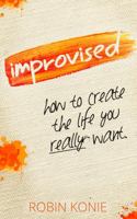 Improvised: How To Create The Life You Really Want 0986231703 Book Cover