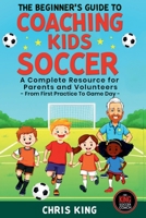 The Beginner's Guide To Coaching Kids Soccer (Ages 5 to 10) - A Complete Resource For Parents And Volunteers - From First Practice To Game Day B0F2GS6YPY Book Cover