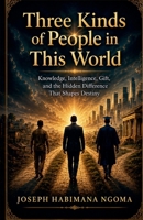 Three Kinds of People in This World: Knowledge, Intelligence, Gift, and the Hidden Difference That Shapes Destiny B0H6Y2CY8P Book Cover