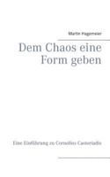Dem Chaos eine Form geben: Eine Einführung zu Cornelius Castoriadis 3735751393 Book Cover