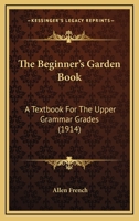 The Beginner's Garden Book: A Textbook for the Upper Grammar Grades 1164938290 Book Cover