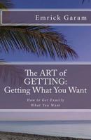 The Art of Getting: Getting What You Want When You Want It: Easy Steps to Change Your Life 1543057829 Book Cover