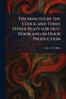 Ten Minutes by the Clock and Three Other Plays for Out-Door and In-Door Production 1026031109 Book Cover