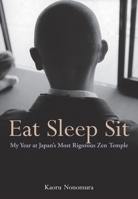 Eat Sleep Sit: My Year at Japan's Most Rigorous Zen Temple 1568365659 Book Cover