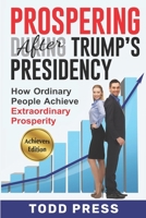 Prospering After Trump's Presidency: How Ordinary People Achieve Extraordinary Prosperity B0C4WTX4RM Book Cover