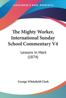 The Mighty Worker, International Sunday School Commentary V4: Lessons In Mark 1104396653 Book Cover