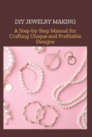 DIY JEWELRY MAKING: A Step-by-Step Manual for Crafting Unique and Profitable Designs B0F1SBVXMG Book Cover