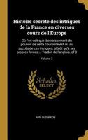 Histoire secrete des intrigues de la France en diverses cours de l'Europe: Où l'on voit que làccroissement du pouvoir de cette couronne est dû au ... de l'anglois. of 3; Volume 2 0274414066 Book Cover
