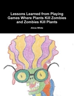 Lessons Learned from Playing Games Where Plants Kill Zombies and Zombies Kill Plants 1304152405 Book Cover